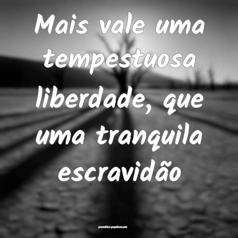 Mais vale uma tempestuosa liberdade, que uma tranq ...