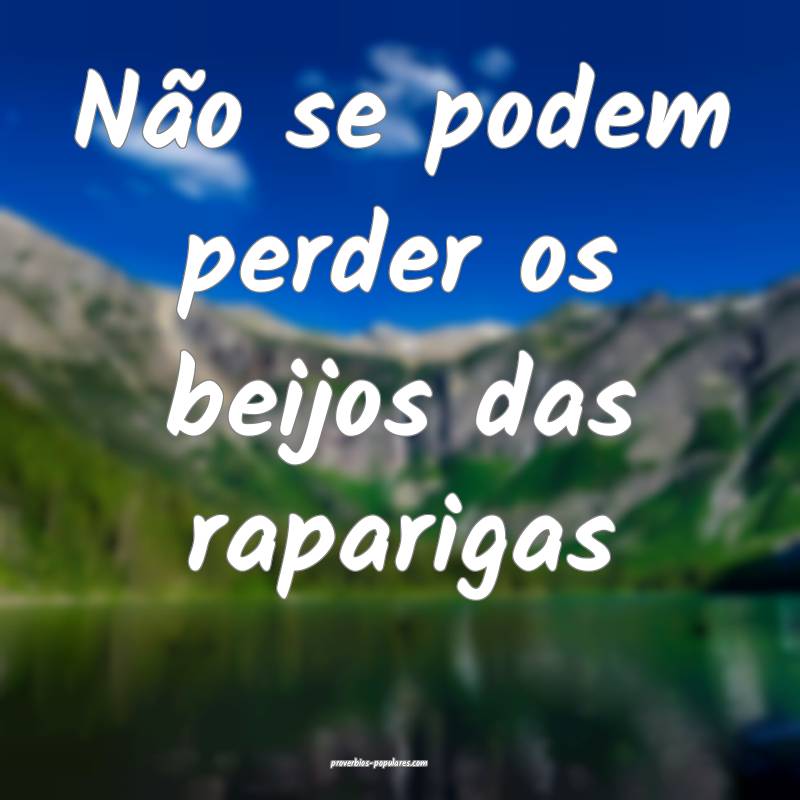 Não se podem perder os beijos das raparigas ...