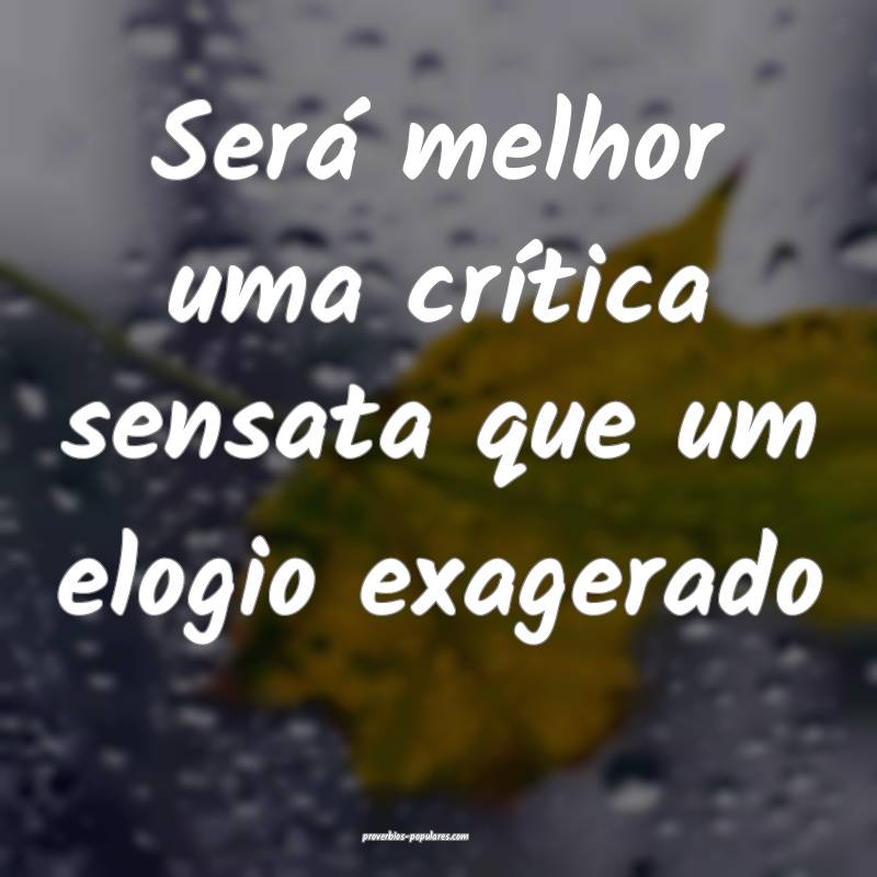 Será melhor uma crítica sensata que um elogio ex ...