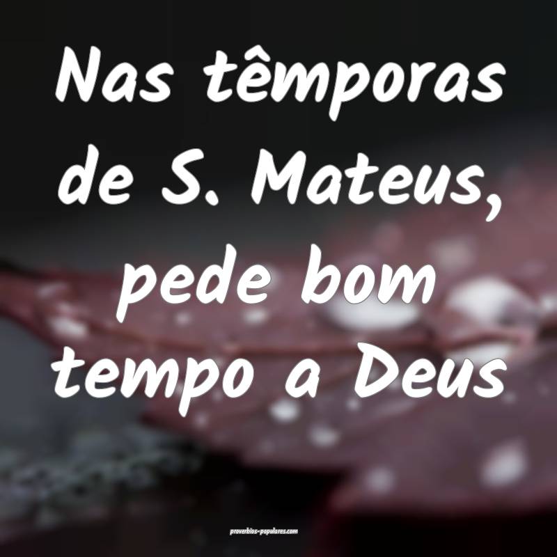 Nas têmporas de S. Mateus, pede bom tempo a Deus ...
