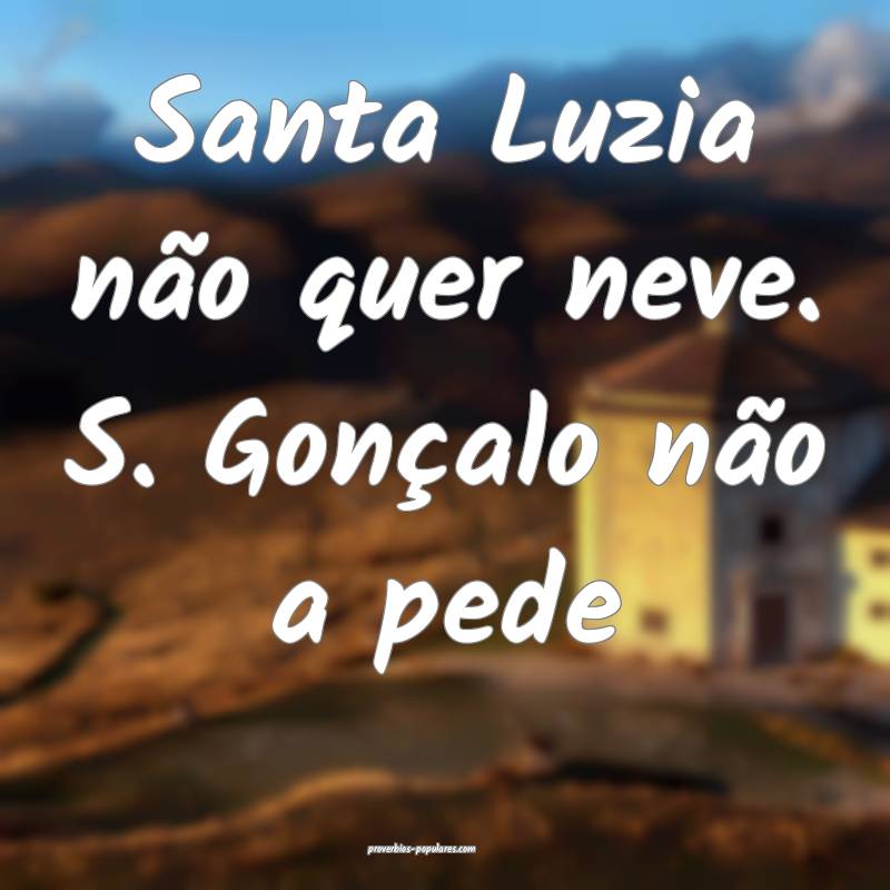 Santa Luzia não quer neve. S. Gonçalo não a pede...