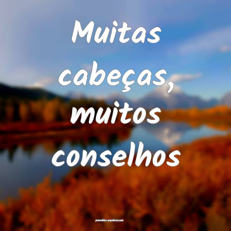 Muitas cabeças, muitos conselhos...