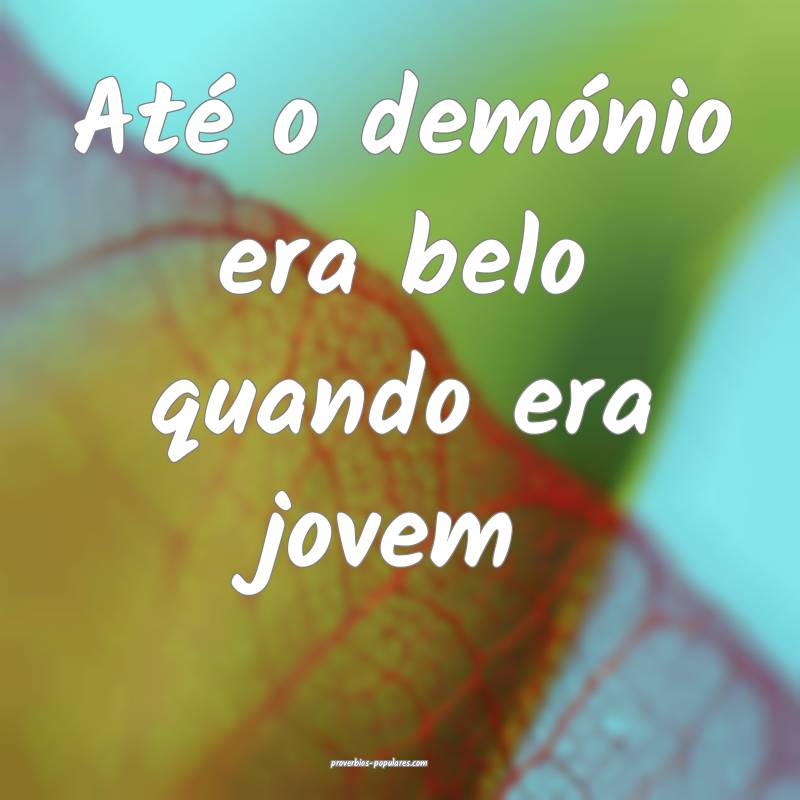 Até o demónio era belo quando era jovem ...