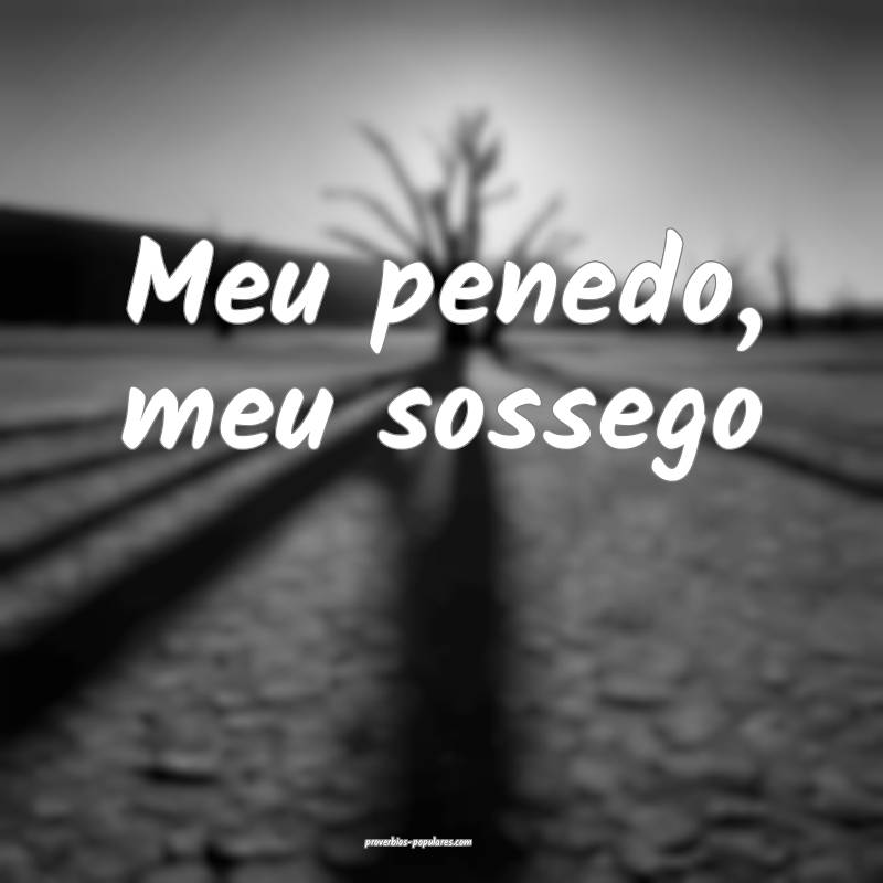 Meu penedo, meu sossego...