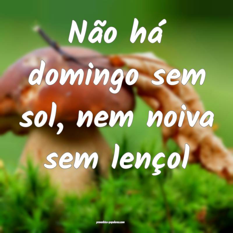 Não há domingo sem sol, nem noiva sem lençol...