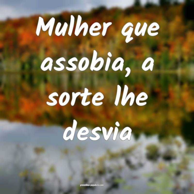 Mulher que assobia, a sorte lhe desvia...