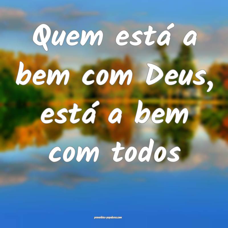 Quem está a bem com Deus, está a bem com todos...