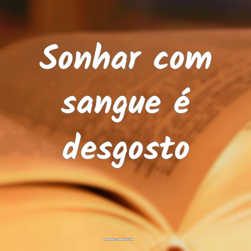 Sonhar com sangue é desgosto...