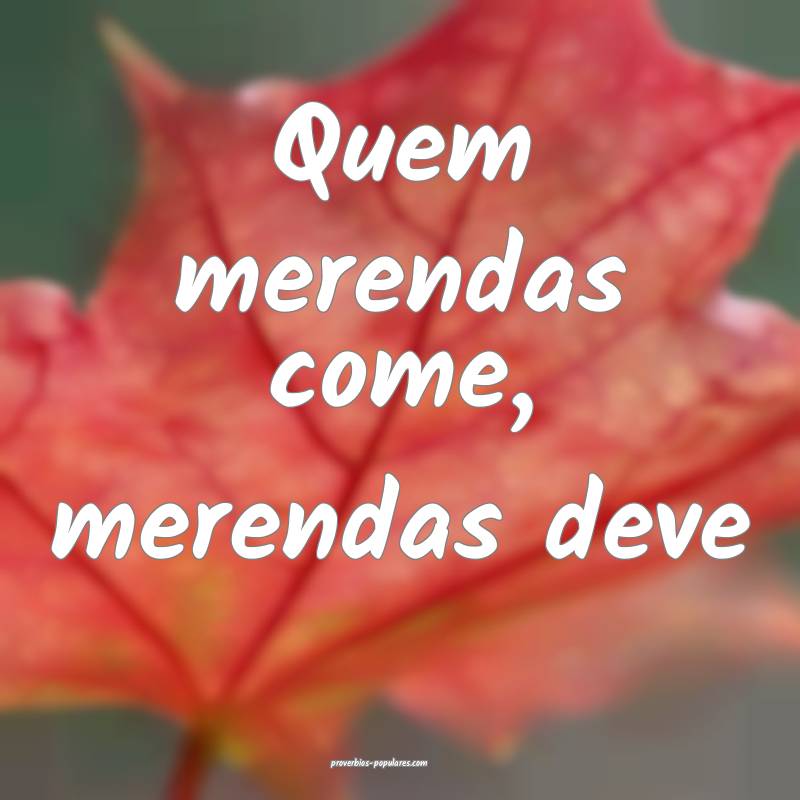 Quem merendas come, merendas deve ...