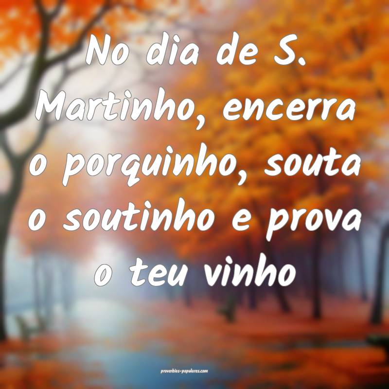 No dia de S. Martinho, encerra o porquinho, souta o soutinho e prova o...