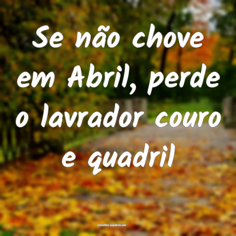 Se não chove em Abril, perde o lavrador couro e q ...