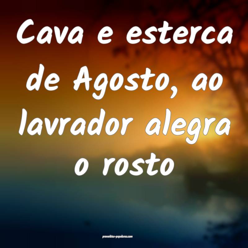 Cava e esterca de Agosto, ao lavrador alegra o rosto...