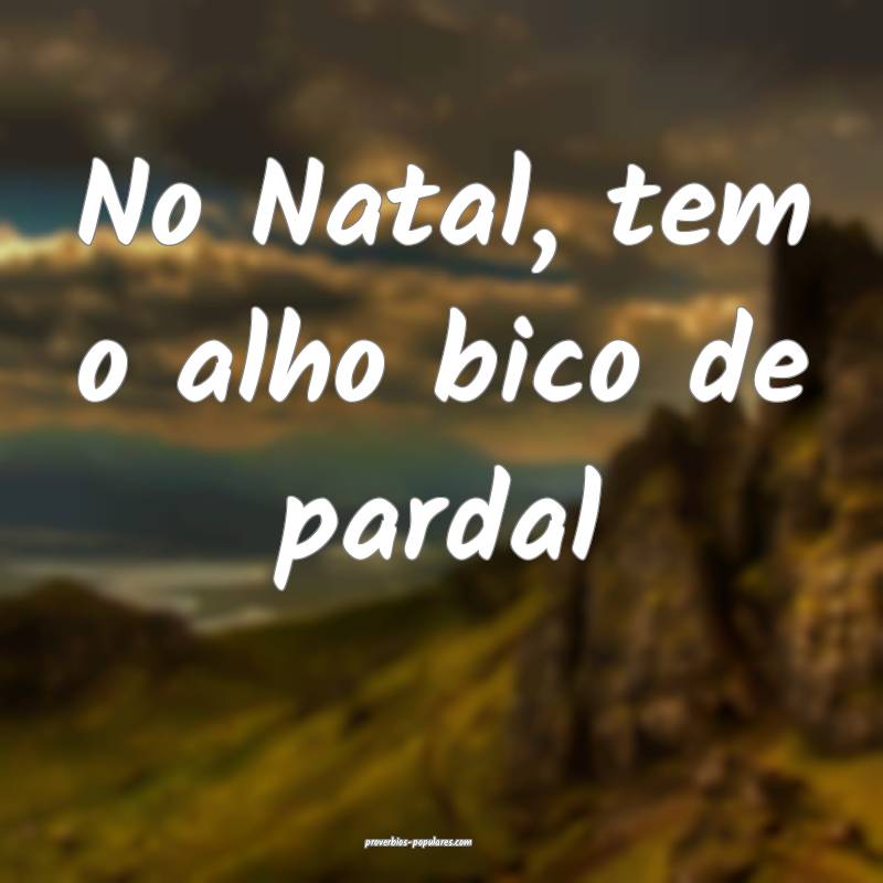 No Natal, tem o alho bico de pardal...