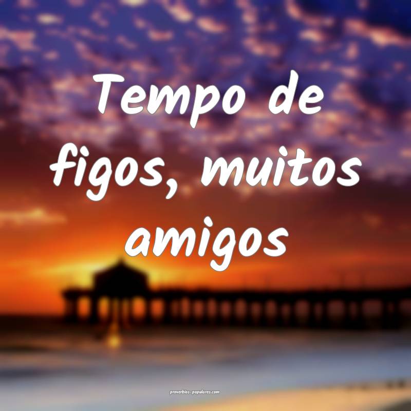 Tempo de figos, muitos amigos...