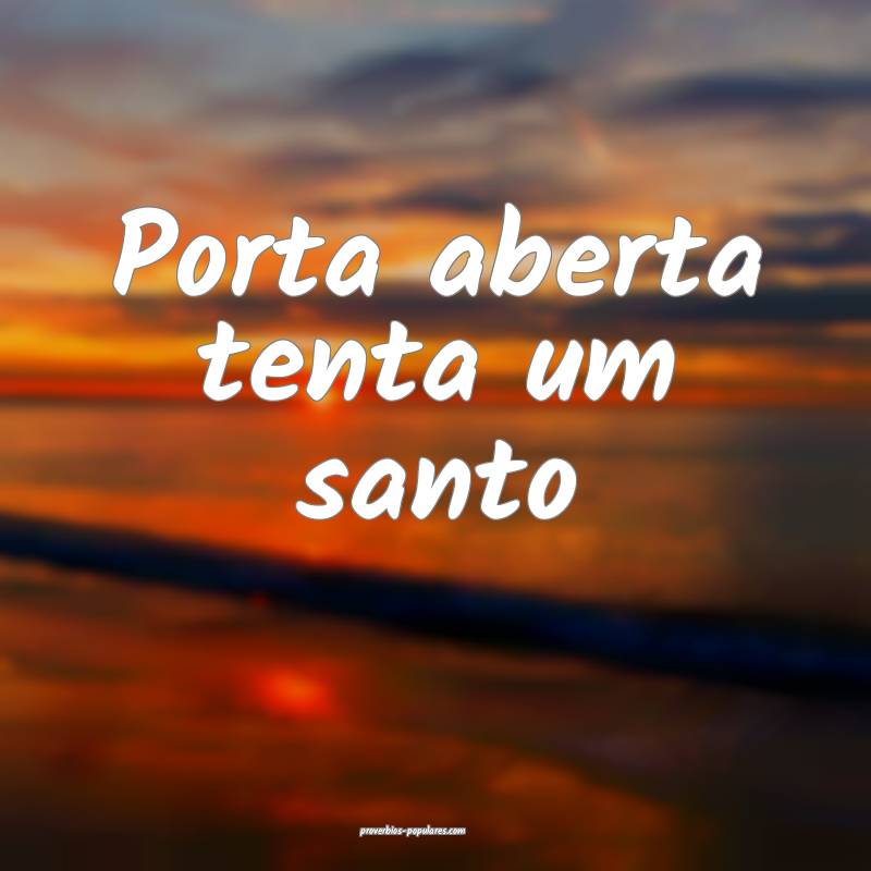 Porta aberta tenta um santo...
