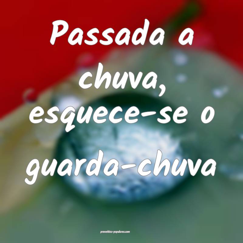 Passada a chuva, esquece-se o guarda-chuva ...