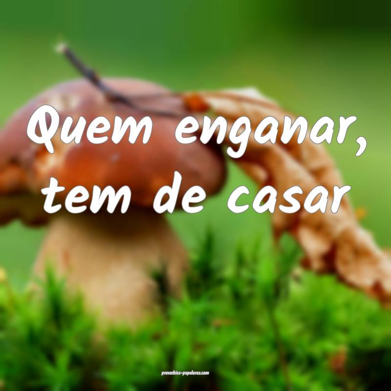 Quem enganar, tem de casar...