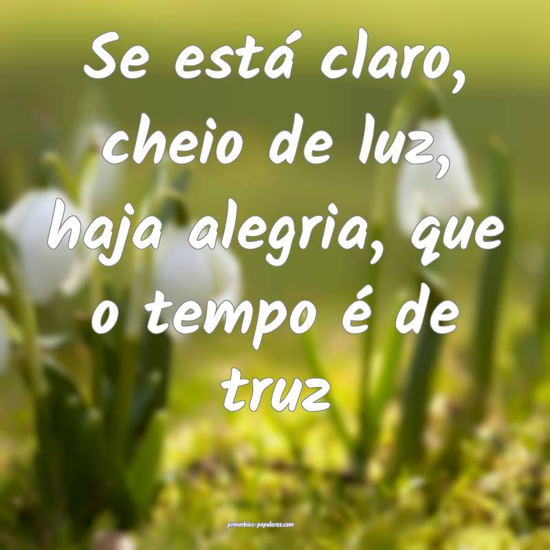 Se está claro, cheio de luz, haja alegria, que o tempo é de truz...