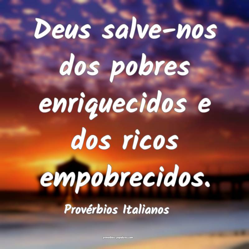 Deus salve-nos dos pobres enriquecidos e dos ricos empobrecidos.
...