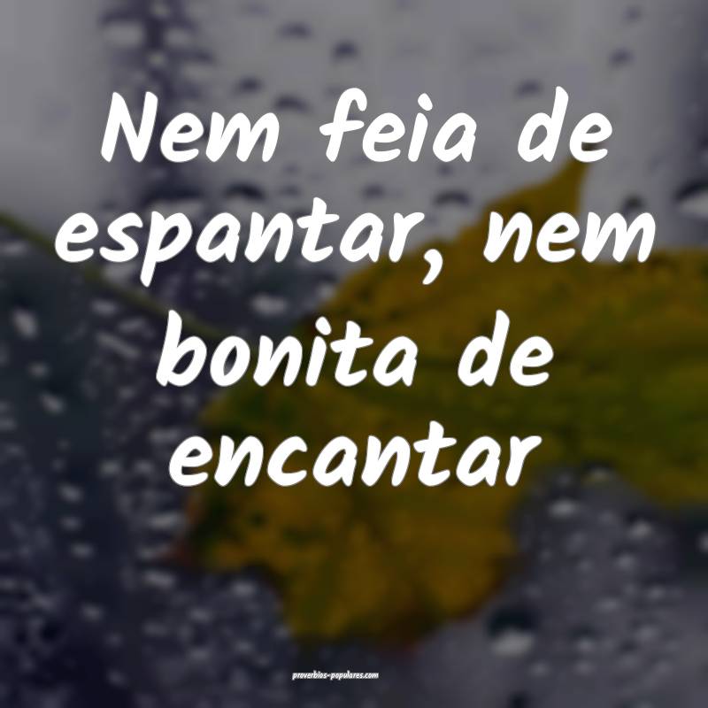 Nem feia de espantar, nem bonita de encantar ...