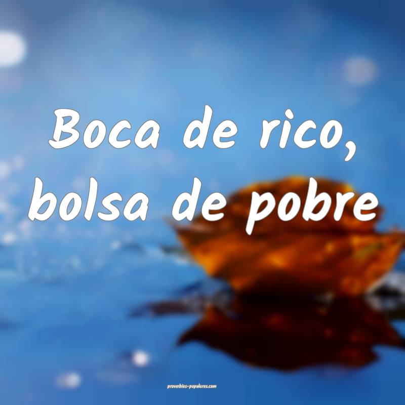 Boca de rico, bolsa de pobre...