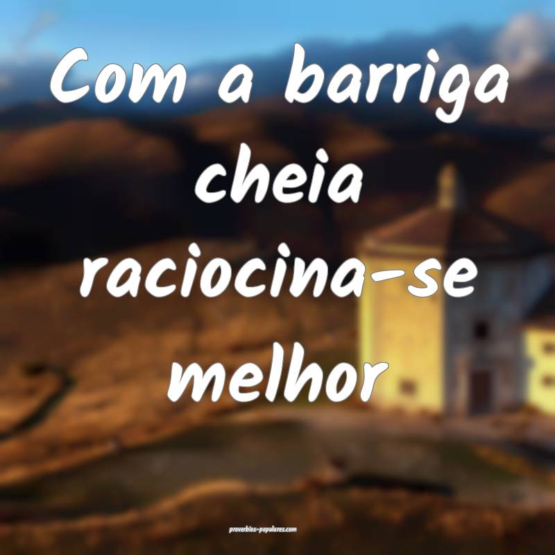 Com a barriga cheia raciocina-se melhor...