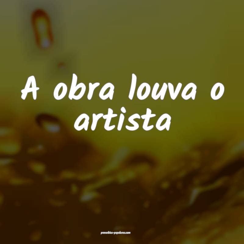 A obra louva o artista...