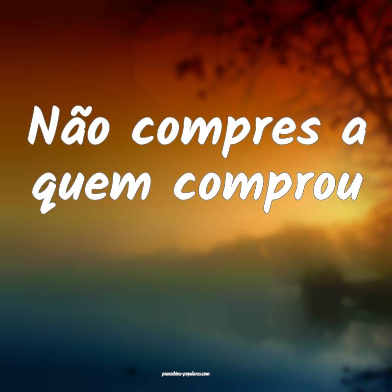 Não compres a quem comprou...