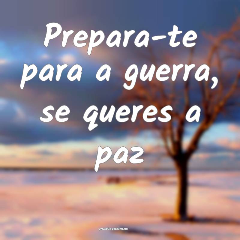 Prepara-te para a guerra, se queres a paz...