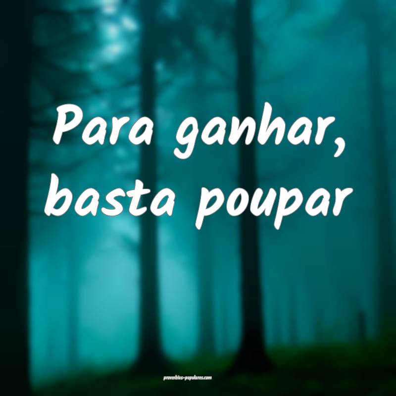 Para ganhar, basta poupar ...