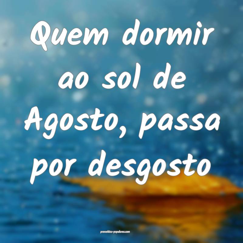 Quem dormir ao sol de Agosto, passa por desgosto ...
