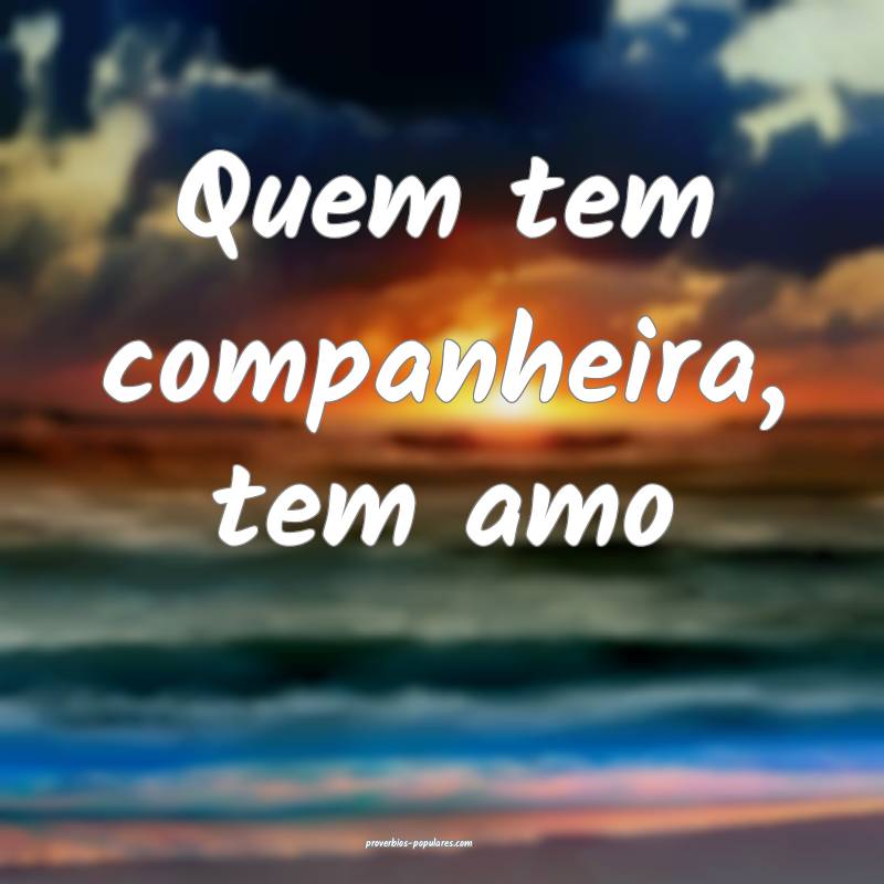 Quem tem companheira, tem amo...