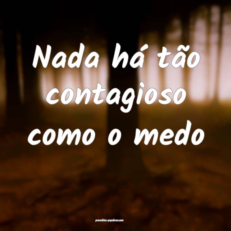 Nada há tão contagioso como o medo ...