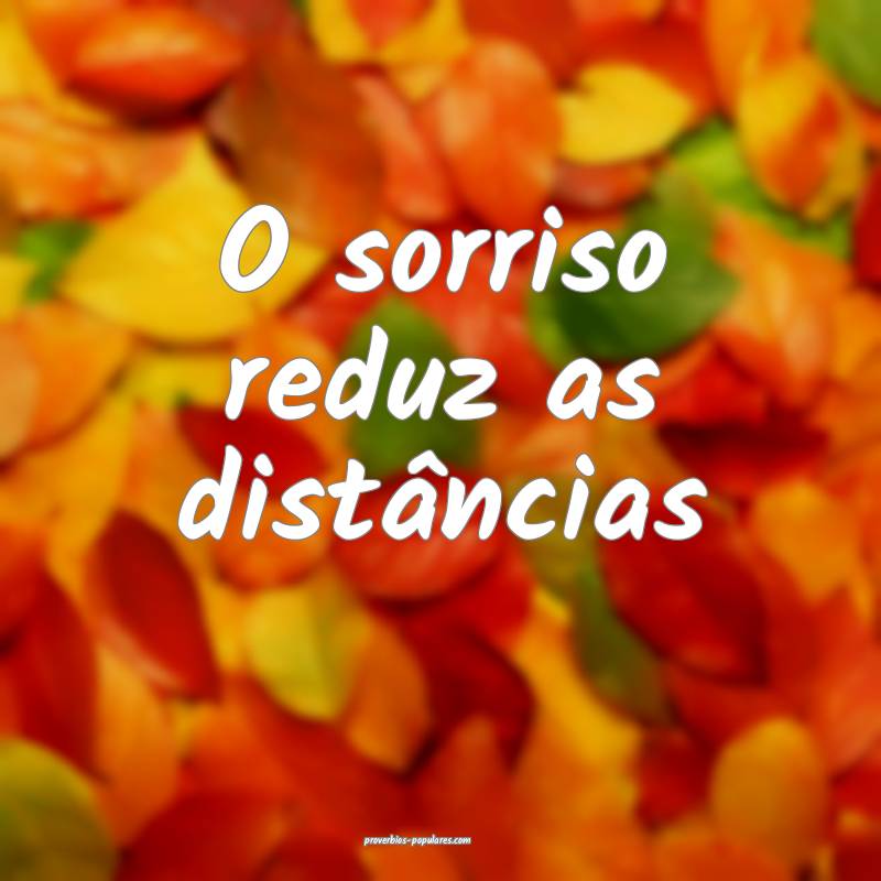 O sorriso reduz as distâncias...