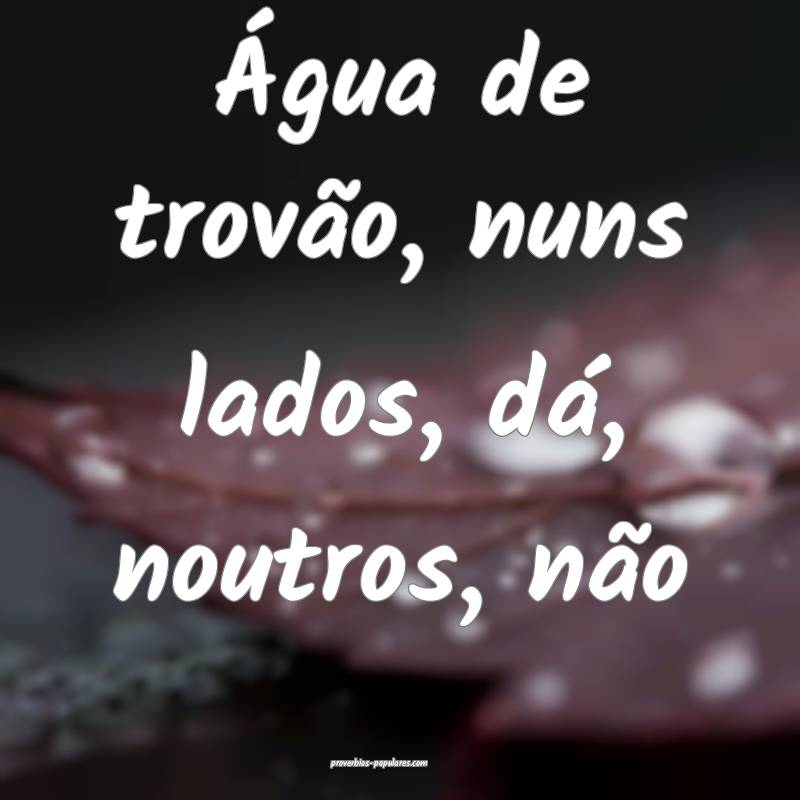 Água de trovão, nuns lados, dá, noutros, não...