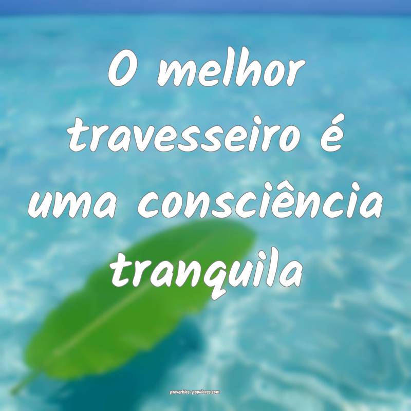 O melhor travesseiro é uma consciência tranquila ...