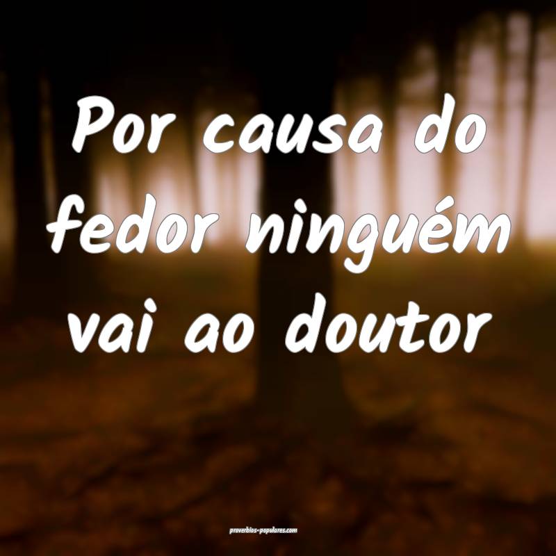 Por causa do fedor ninguém vai ao doutor...