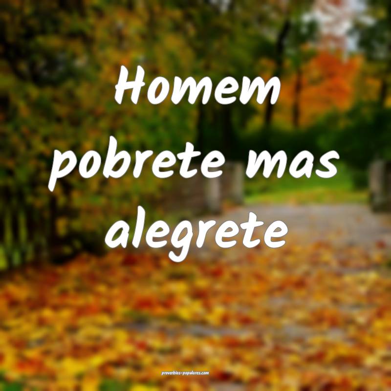 Homem pobrete mas alegrete ...