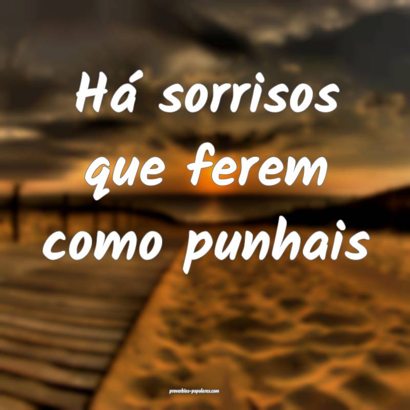 Há sorrisos que ferem como punhais...