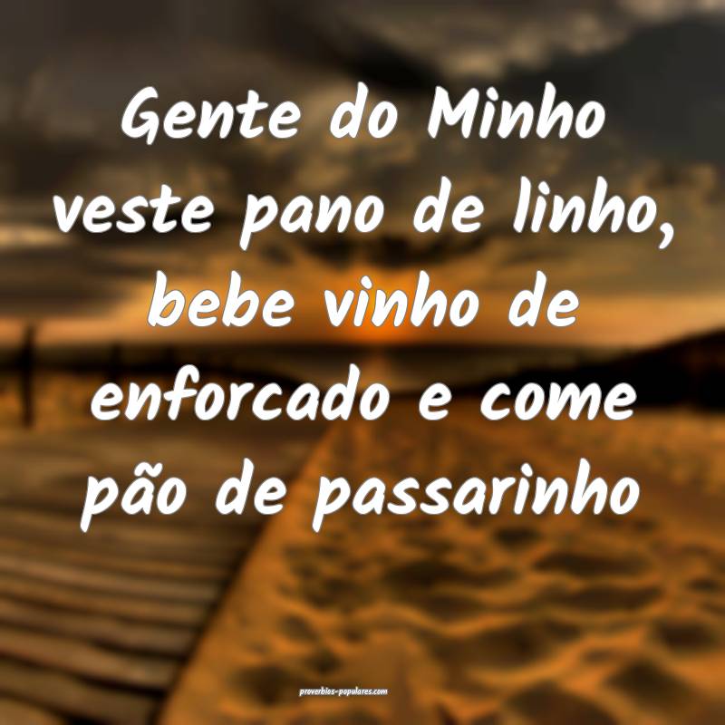 Gente do Minho veste pano de linho, bebe vinho de enforcado e come pã...