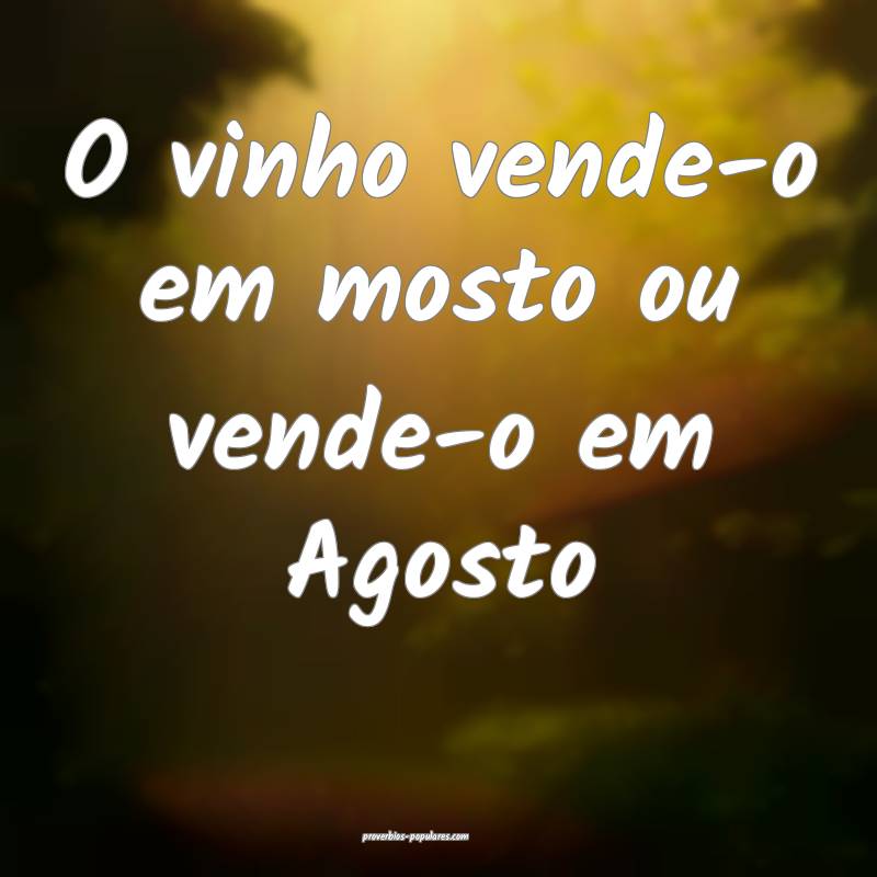 O vinho vende-o em mosto ou vende-o em Agosto ...