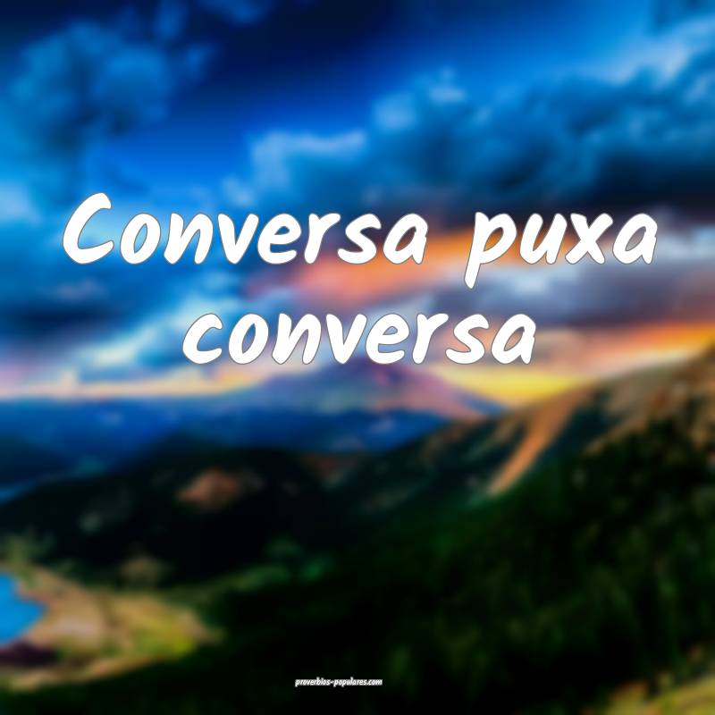Conversa puxa conversa...