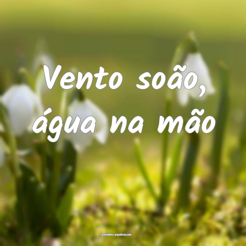 Vento soão, água na mão...