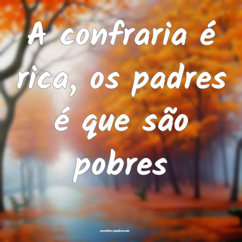 A confraria é rica, os padres é que são pobres ...