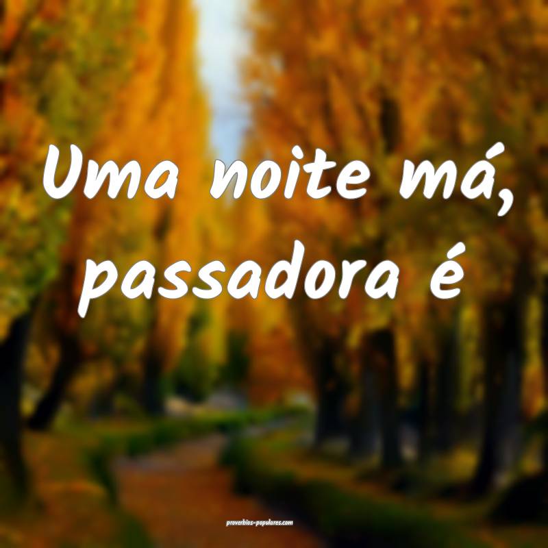 Uma noite má, passadora é ...