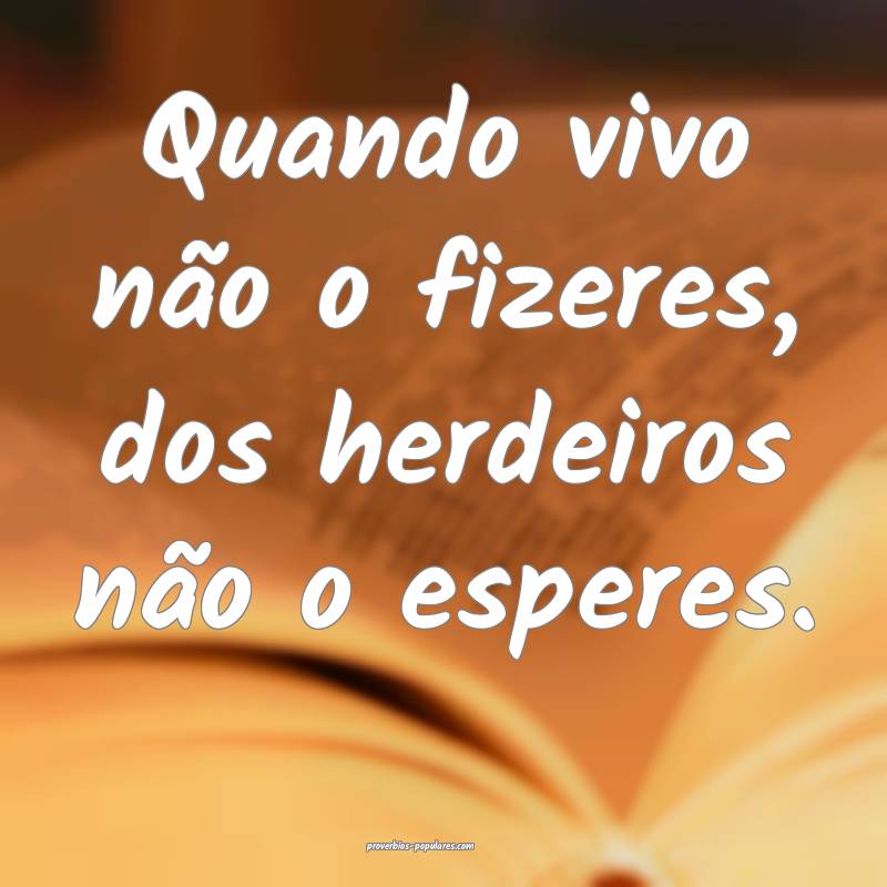 Quando vivo não o fizeres, dos herdeiros não o e ...