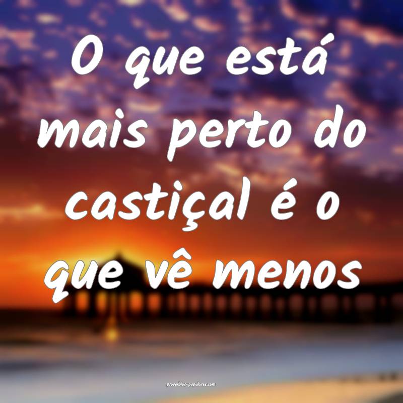 O que está mais perto do castiçal é o que vê menos...