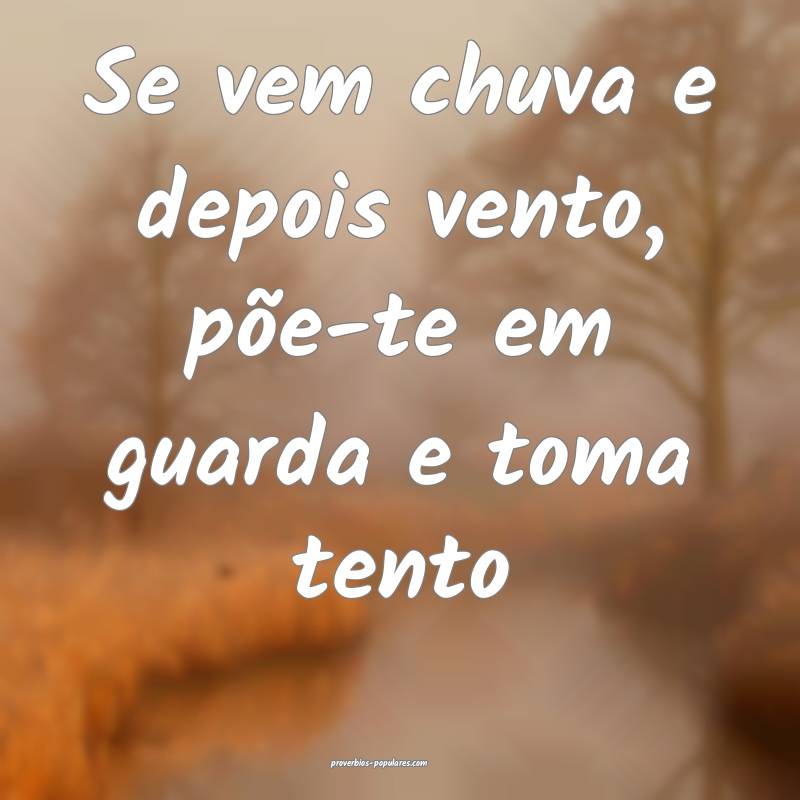 Se vem chuva e depois vento, põe-te em guarda e toma tento...
