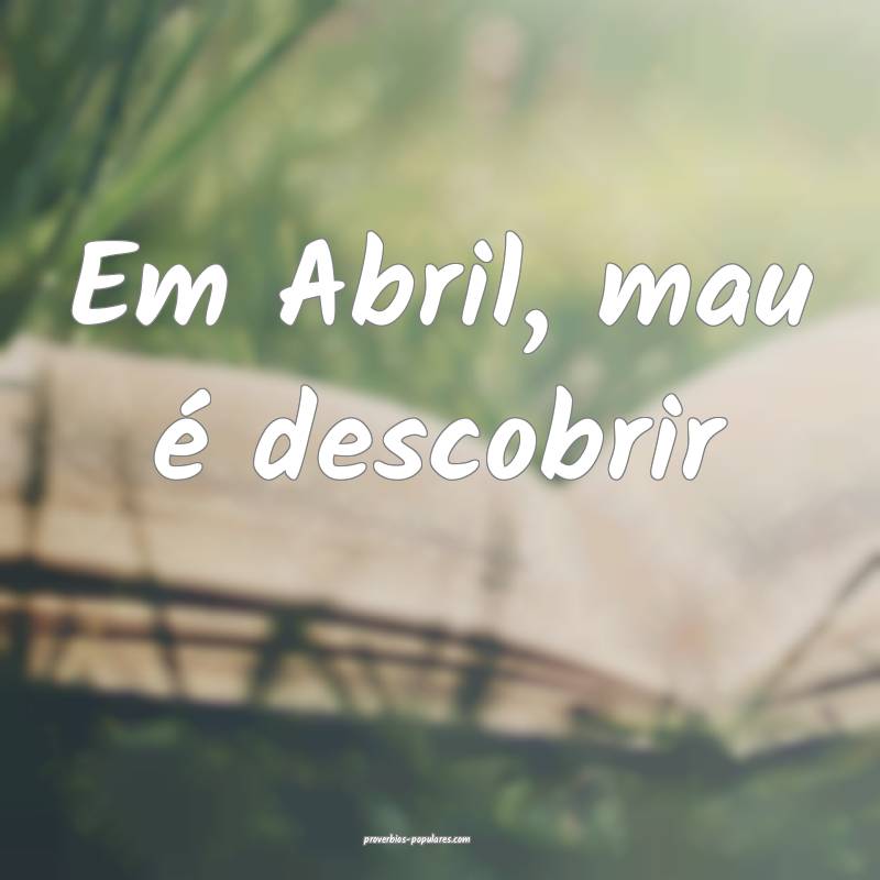 Em Abril, mau é descobrir...