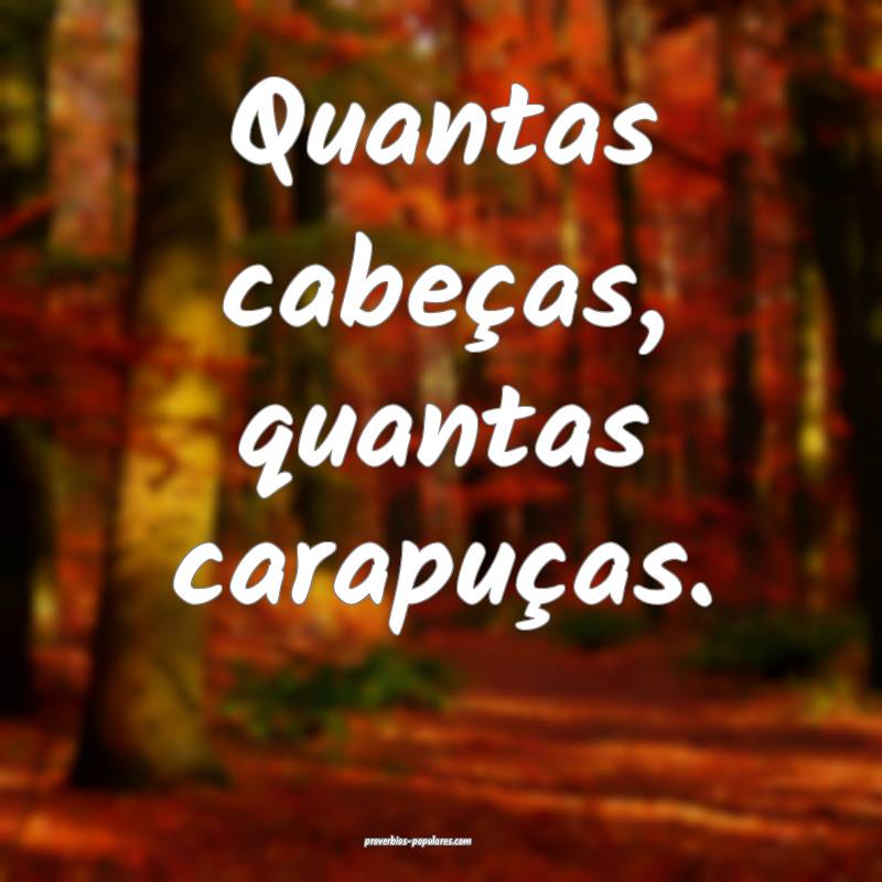 Quantas cabeças, quantas carapuças.
...